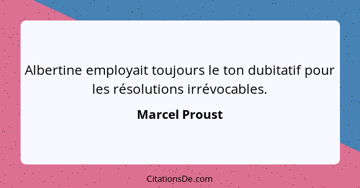 Albertine employait toujours le ton dubitatif pour les résolutions irrévocables.... - Marcel Proust