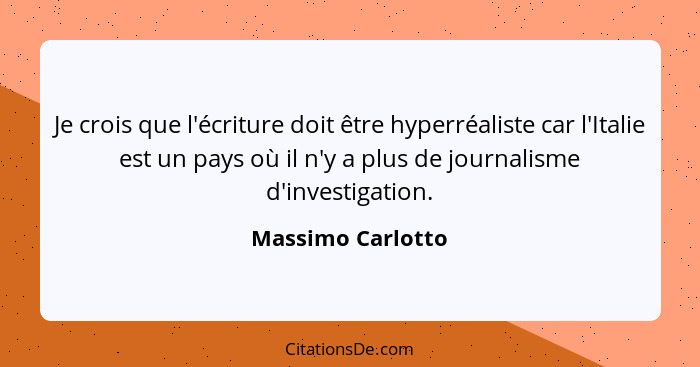 Je crois que l'écriture doit être hyperréaliste car l'Italie est un pays où il n'y a plus de journalisme d'investigation.... - Massimo Carlotto