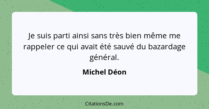 Je suis parti ainsi sans très bien même me rappeler ce qui avait été sauvé du bazardage général.... - Michel Déon