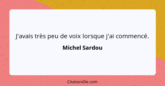 J'avais très peu de voix lorsque j'ai commencé.... - Michel Sardou