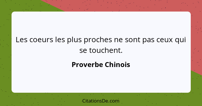 Les coeurs les plus proches ne sont pas ceux qui se touchent.... - Proverbe Chinois