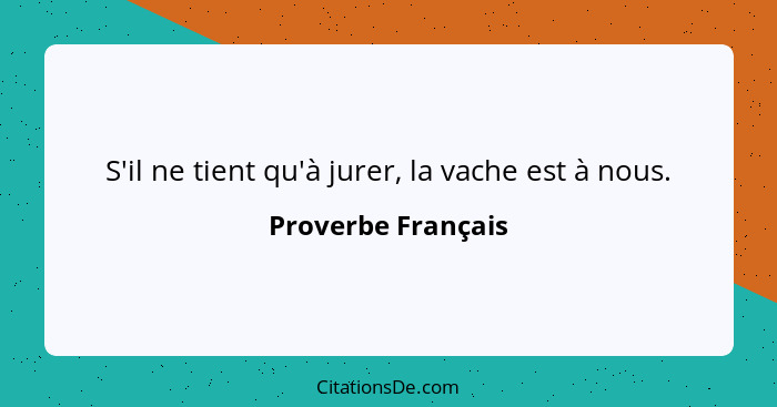 S'il ne tient qu'à jurer, la vache est à nous.... - Proverbe Français