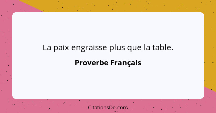 La paix engraisse plus que la table.... - Proverbe Français