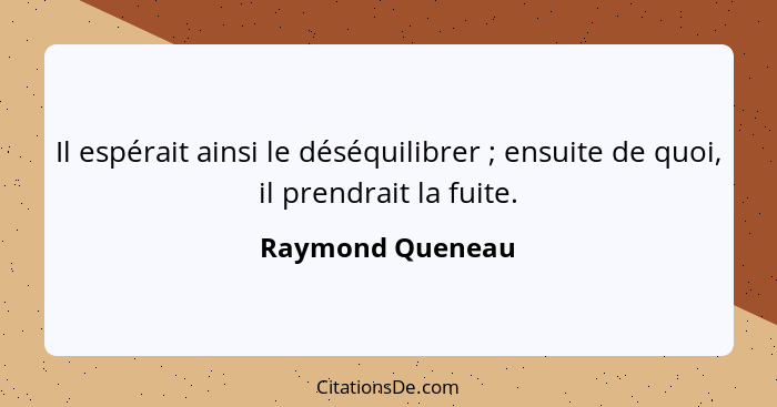 Il espérait ainsi le déséquilibrer ; ensuite de quoi, il prendrait la fuite.... - Raymond Queneau