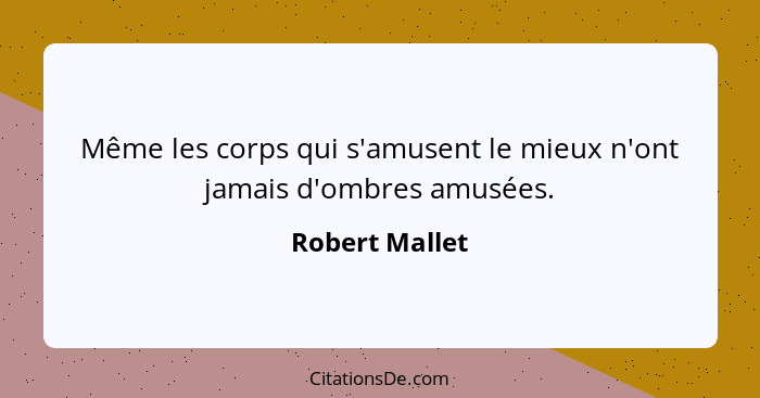 Même les corps qui s'amusent le mieux n'ont jamais d'ombres amusées.... - Robert Mallet