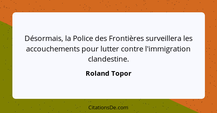 Désormais, la Police des Frontières surveillera les accouchements pour lutter contre l'immigration clandestine.... - Roland Topor