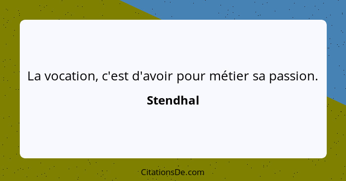 La vocation, c'est d'avoir pour métier sa passion.... - Stendhal