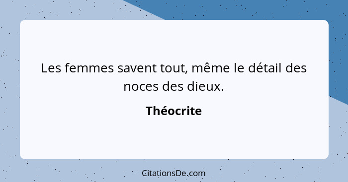 Les femmes savent tout, même le détail des noces des dieux.... - Théocrite