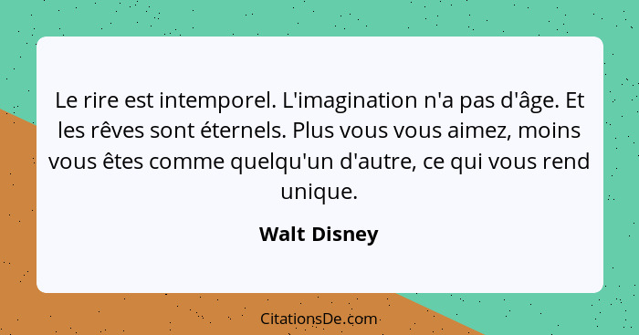 Le rire est intemporel. L'imagination n'a pas d'âge. Et les rêves sont éternels. Plus vous vous aimez, moins vous êtes comme quelqu'un d... - Walt Disney