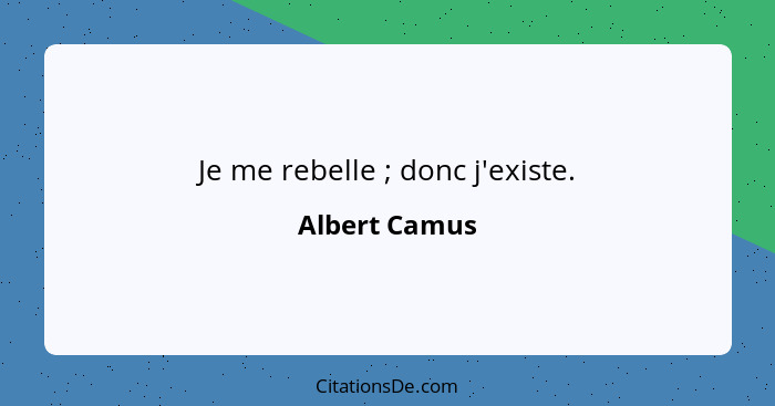 Je me rebelle ; donc j'existe.... - Albert Camus