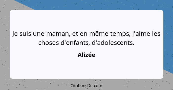 Je suis une maman, et en même temps, j'aime les choses d'enfants, d'adolescents.... - Alizée