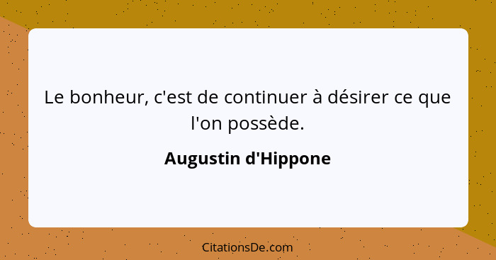 Le bonheur, c'est de continuer à désirer ce que l'on possède.... - Augustin d'Hippone