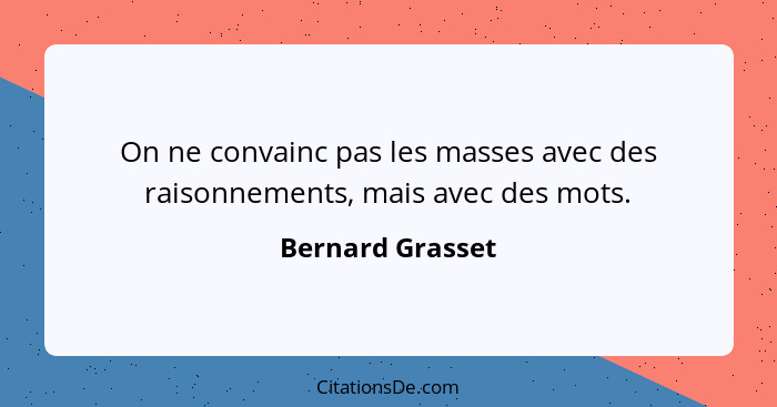 On ne convainc pas les masses avec des raisonnements, mais avec des mots.... - Bernard Grasset