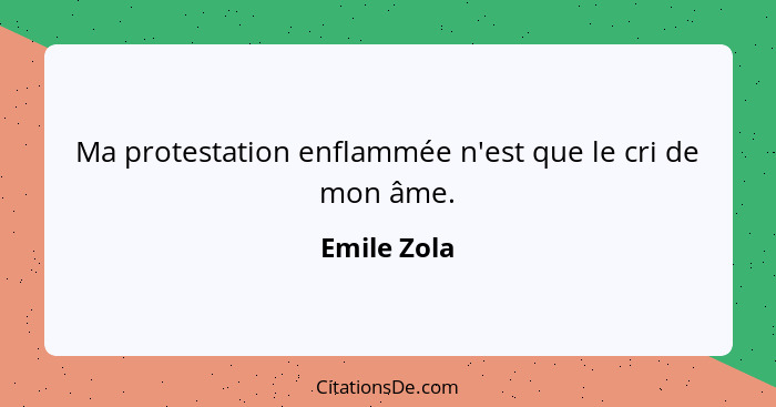 Ma protestation enflammée n'est que le cri de mon âme.... - Emile Zola