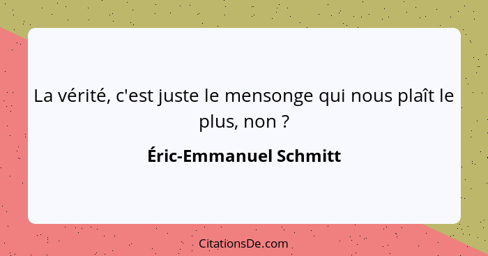 La vérité, c'est juste le mensonge qui nous plaît le plus, non ?... - Éric-Emmanuel Schmitt