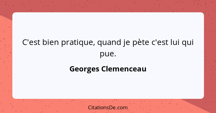 C'est bien pratique, quand je pète c'est lui qui pue.... - Georges Clemenceau