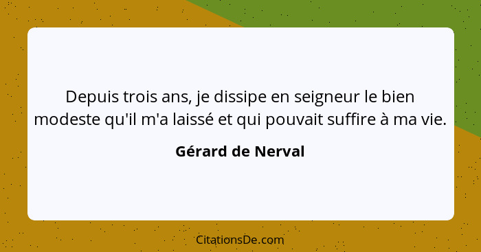 Depuis trois ans, je dissipe en seigneur le bien modeste qu'il m'a laissé et qui pouvait suffire à ma vie.... - Gérard de Nerval