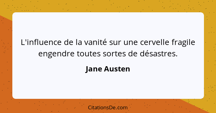 L'influence de la vanité sur une cervelle fragile engendre toutes sortes de désastres.... - Jane Austen