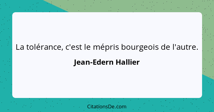 La tolérance, c'est le mépris bourgeois de l'autre.... - Jean-Edern Hallier