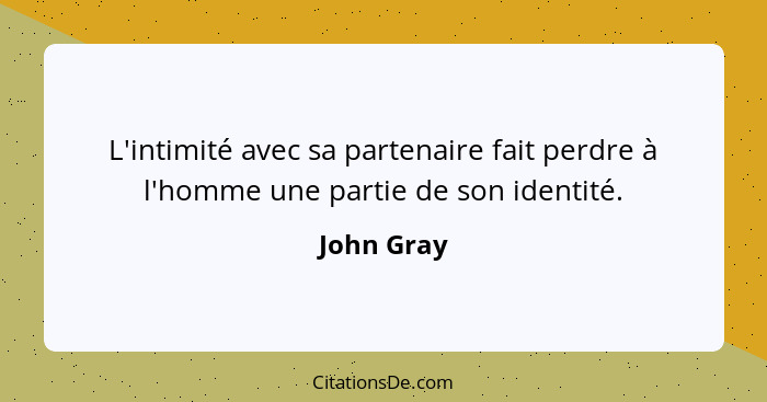 L'intimité avec sa partenaire fait perdre à l'homme une partie de son identité.... - John Gray