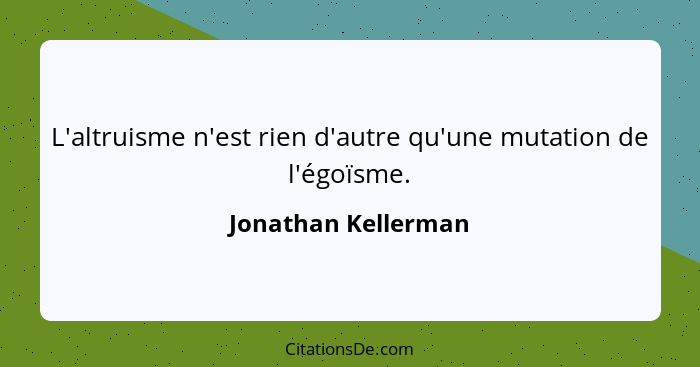 L'altruisme n'est rien d'autre qu'une mutation de l'égoïsme.... - Jonathan Kellerman