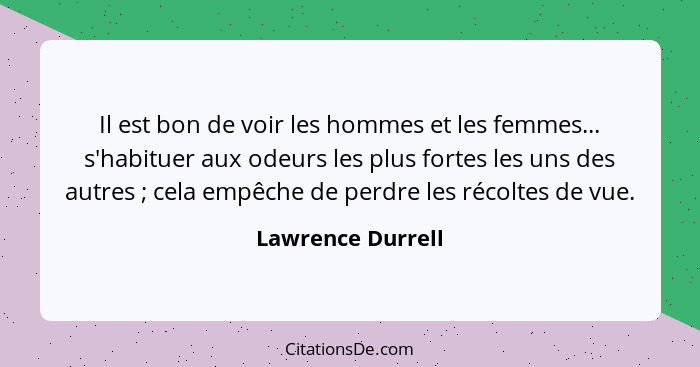 Il est bon de voir les hommes et les femmes... s'habituer aux odeurs les plus fortes les uns des autres ; cela empêche de perd... - Lawrence Durrell