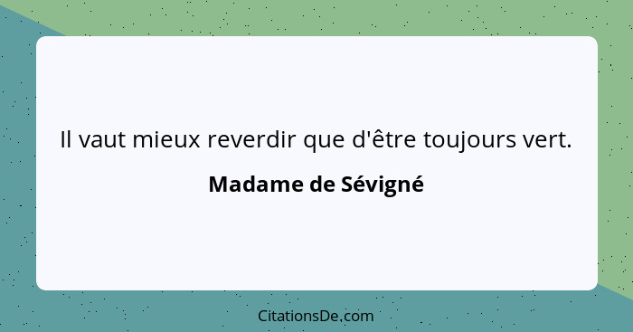 Il vaut mieux reverdir que d'être toujours vert.... - Madame de Sévigné