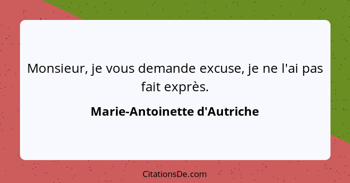 Monsieur, je vous demande excuse, je ne l'ai pas fait exprès.... - Marie-Antoinette d'Autriche