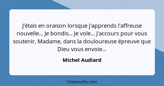 J'étais en oraison lorsque j'apprends l'affreuse nouvelle... Je bondis... Je vole... J'accours pour vous soutenir, Madame, dans la do... - Michel Audiard