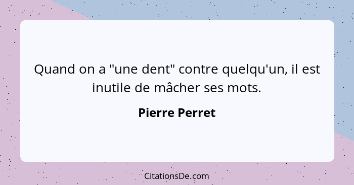Quand on a "une dent" contre quelqu'un, il est inutile de mâcher ses mots.... - Pierre Perret