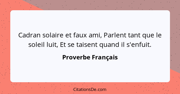 Cadran solaire et faux ami, Parlent tant que le soleil luit, Et se taisent quand il s'enfuit.... - Proverbe Français