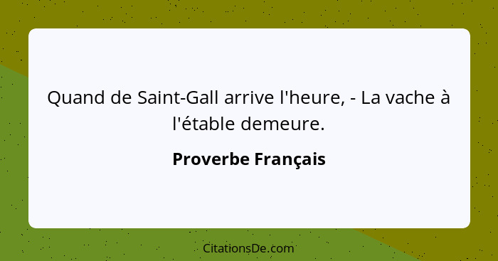 Quand de Saint-Gall arrive l'heure, - La vache à l'étable demeure.... - Proverbe Français