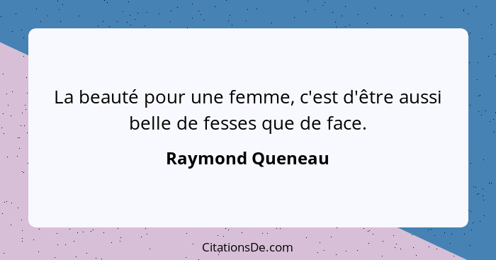 La beauté pour une femme, c'est d'être aussi belle de fesses que de face.... - Raymond Queneau
