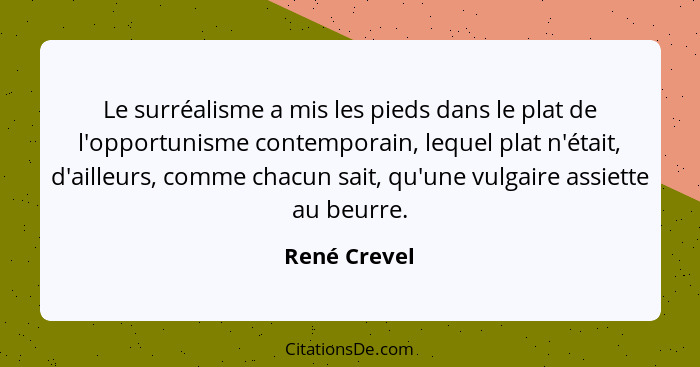 Le surréalisme a mis les pieds dans le plat de l'opportunisme contemporain, lequel plat n'était, d'ailleurs, comme chacun sait, qu'une v... - René Crevel