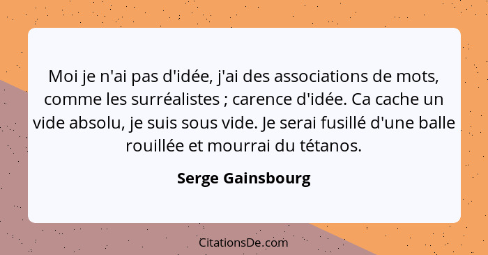 Moi je n'ai pas d'idée, j'ai des associations de mots, comme les surréalistes ; carence d'idée. Ca cache un vide absolu, je su... - Serge Gainsbourg