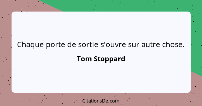 Chaque porte de sortie s'ouvre sur autre chose.... - Tom Stoppard