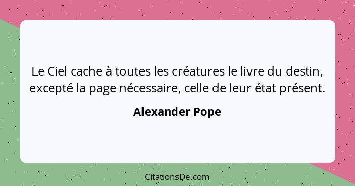 Le Ciel cache à toutes les créatures le livre du destin, excepté la page nécessaire, celle de leur état présent.... - Alexander Pope