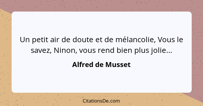 Un petit air de doute et de mélancolie, Vous le savez, Ninon, vous rend bien plus jolie...... - Alfred de Musset