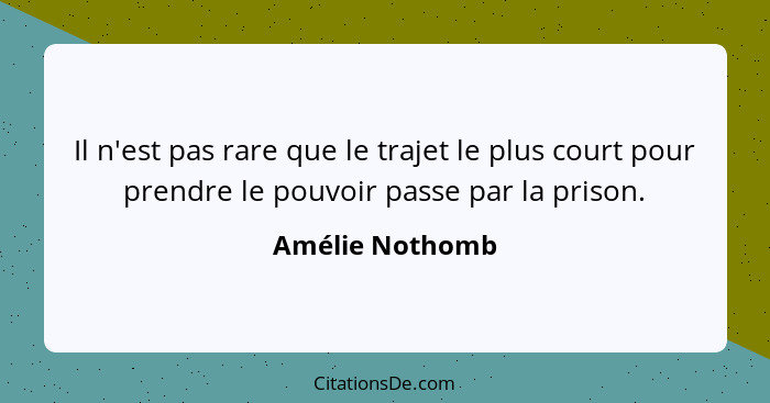 Il n'est pas rare que le trajet le plus court pour prendre le pouvoir passe par la prison.... - Amélie Nothomb