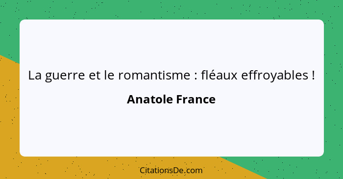 La guerre et le romantisme : fléaux effroyables !... - Anatole France