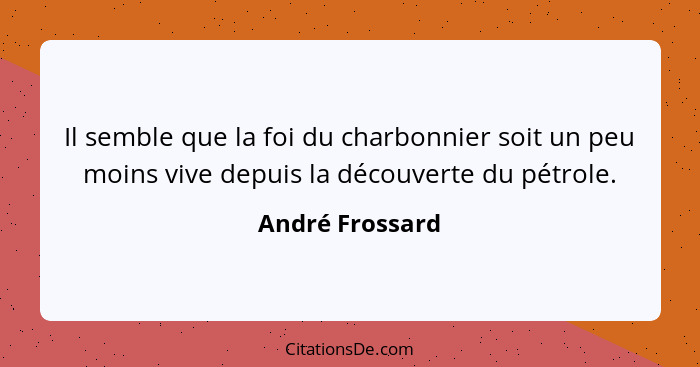 Il semble que la foi du charbonnier soit un peu moins vive depuis la découverte du pétrole.... - André Frossard