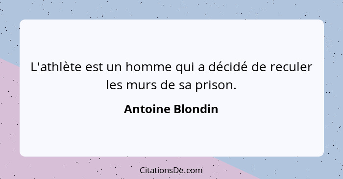 L'athlète est un homme qui a décidé de reculer les murs de sa prison.... - Antoine Blondin