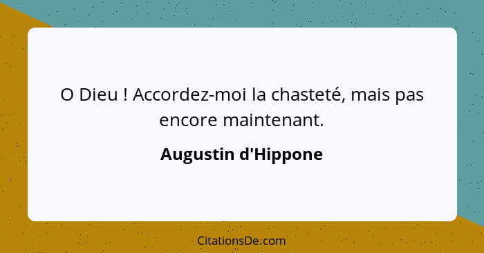 O Dieu ! Accordez-moi la chasteté, mais pas encore maintenant.... - Augustin d'Hippone