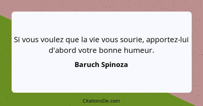 Si vous voulez que la vie vous sourie, apportez-lui d'abord votre bonne humeur.... - Baruch Spinoza