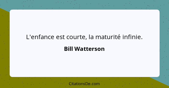 L'enfance est courte, la maturité infinie.... - Bill Watterson