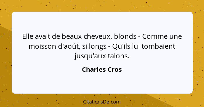 Elle avait de beaux cheveux, blonds - Comme une moisson d'août, si longs - Qu'ils lui tombaient jusqu'aux talons.... - Charles Cros