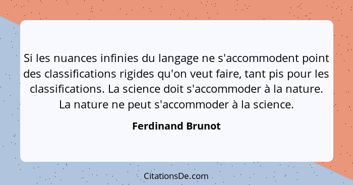 Si les nuances infinies du langage ne s'accommodent point des classifications rigides qu'on veut faire, tant pis pour les classific... - Ferdinand Brunot