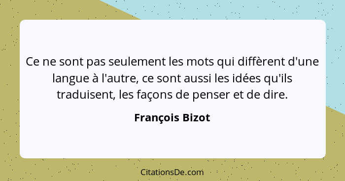 Ce ne sont pas seulement les mots qui diffèrent d'une langue à l'autre, ce sont aussi les idées qu'ils traduisent, les façons de pens... - François Bizot
