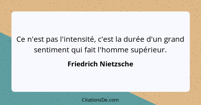 Ce n'est pas l'intensité, c'est la durée d'un grand sentiment qui fait l'homme supérieur.... - Friedrich Nietzsche