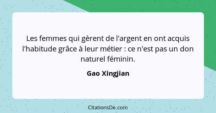 Les femmes qui gèrent de l'argent en ont acquis l'habitude grâce à leur métier : ce n'est pas un don naturel féminin.... - Gao Xingjian